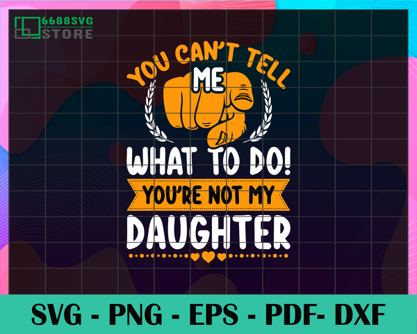 Download You Cant Tell Me What To Do Youre Not My Daughter Trending Svg Daugh 6688svg Store