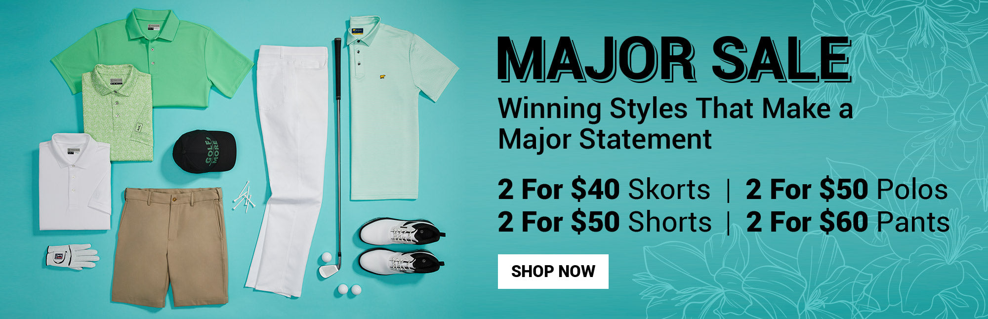 MAJOR SALE - Winning Styles That Make A Major Statement, 2 FOR $40 SKORTS | 2 FOR $50 POLOS | 2 FOR $50 SHORTS | 2 FOR $60 PANTS - Shop Now