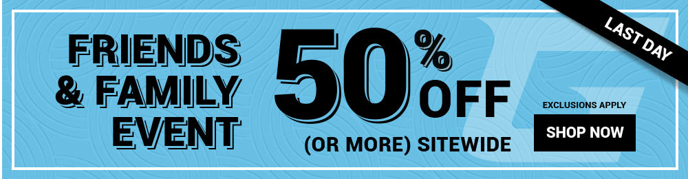 FRIENDS and FAMILY EVENT 50% OFF (OR MORE) SITEWIDE EXCLUSIONS APPLY | Shop Now