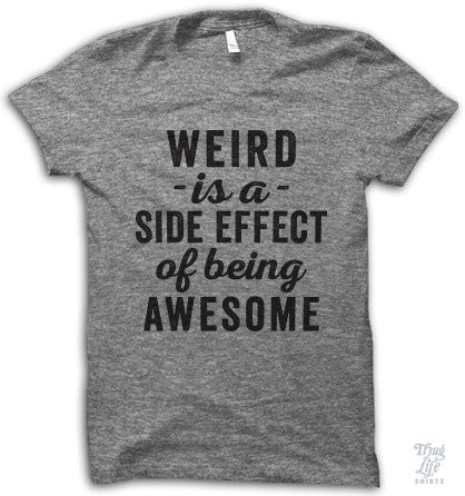 Weird Is A Side Effect – Thug Life Shirts