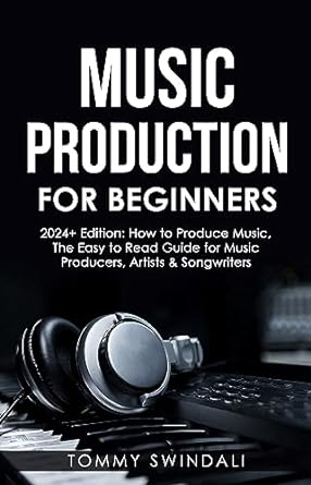 Music Production for Beginners 2024+ Edition by Tommy Swindali
