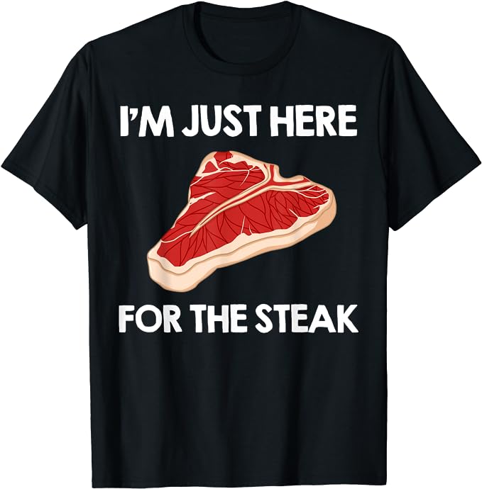 I'm Just Here For the Steak T-Shirt