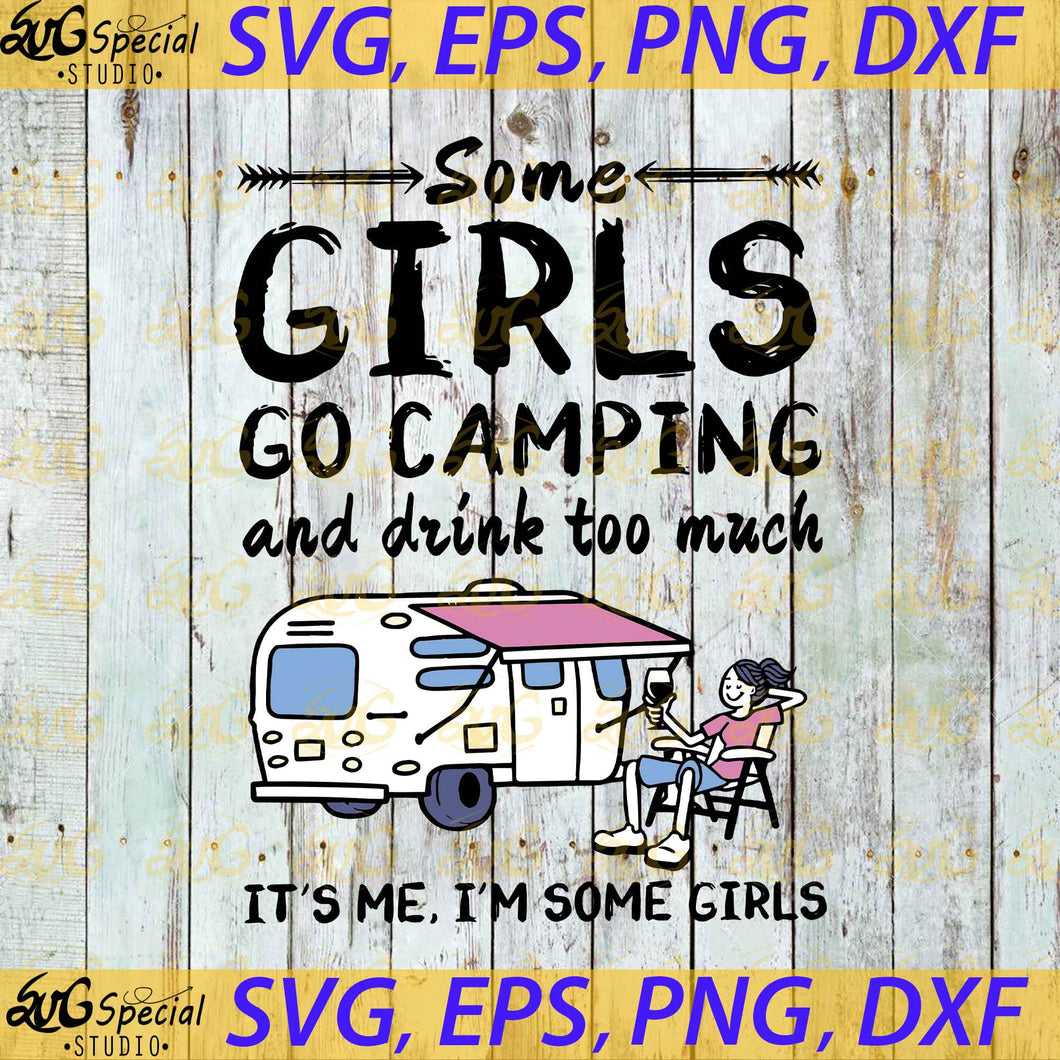 Some Girls Go Camping And Drink To Much It S Me I M Some Girls Svg C Svgspecial