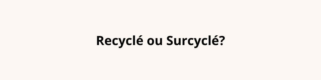 Recyclé ou surcyclé, upcyclé