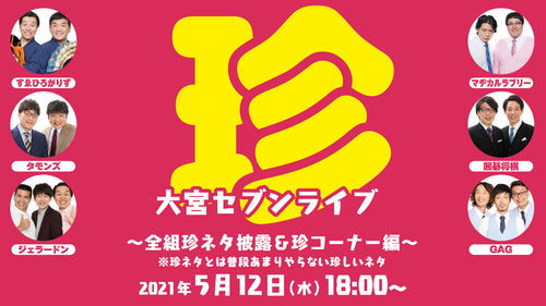 珍・大宮セブンライブ～全組珍ネタ披露＆珍コーナー編～※珍ネタとは普段あまりやらない珍しいネタ（5/12　18:00）