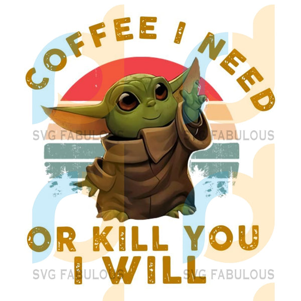 Download Coffee I Need Or Kill You I Will Baby Yoda Svg Files For Silhouette F Svg Fabulous