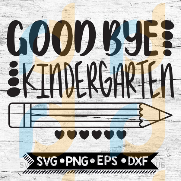 Download Good Bye Kindergarten Last Day Of School End Of School Svg Png Ep Svg Fabulous
