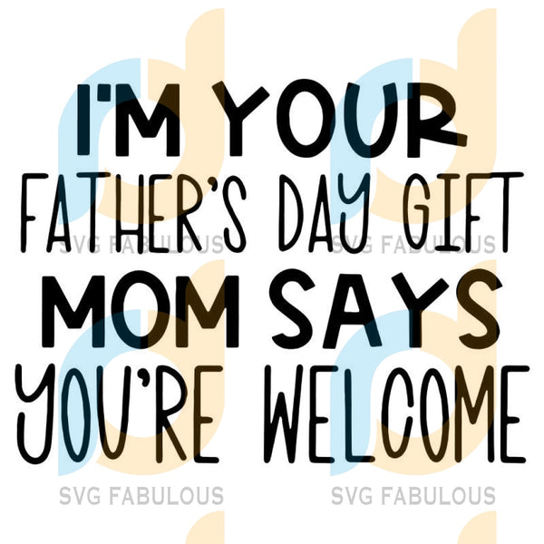 Download I M Your Father S Day Gift Mom Says You Re Welcome Mother S Day Momm Svg Fabulous