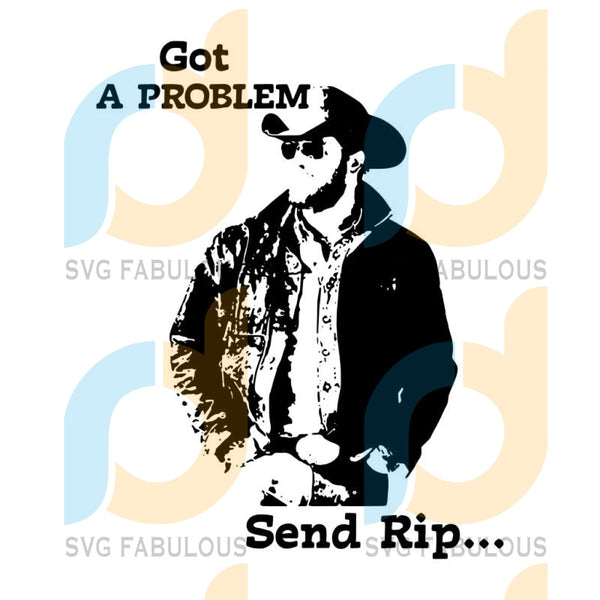 Download Yellowstone Got A Problem Send Rip Svg Yellowstone Svg Rip Wheeler S Svg Fabulous