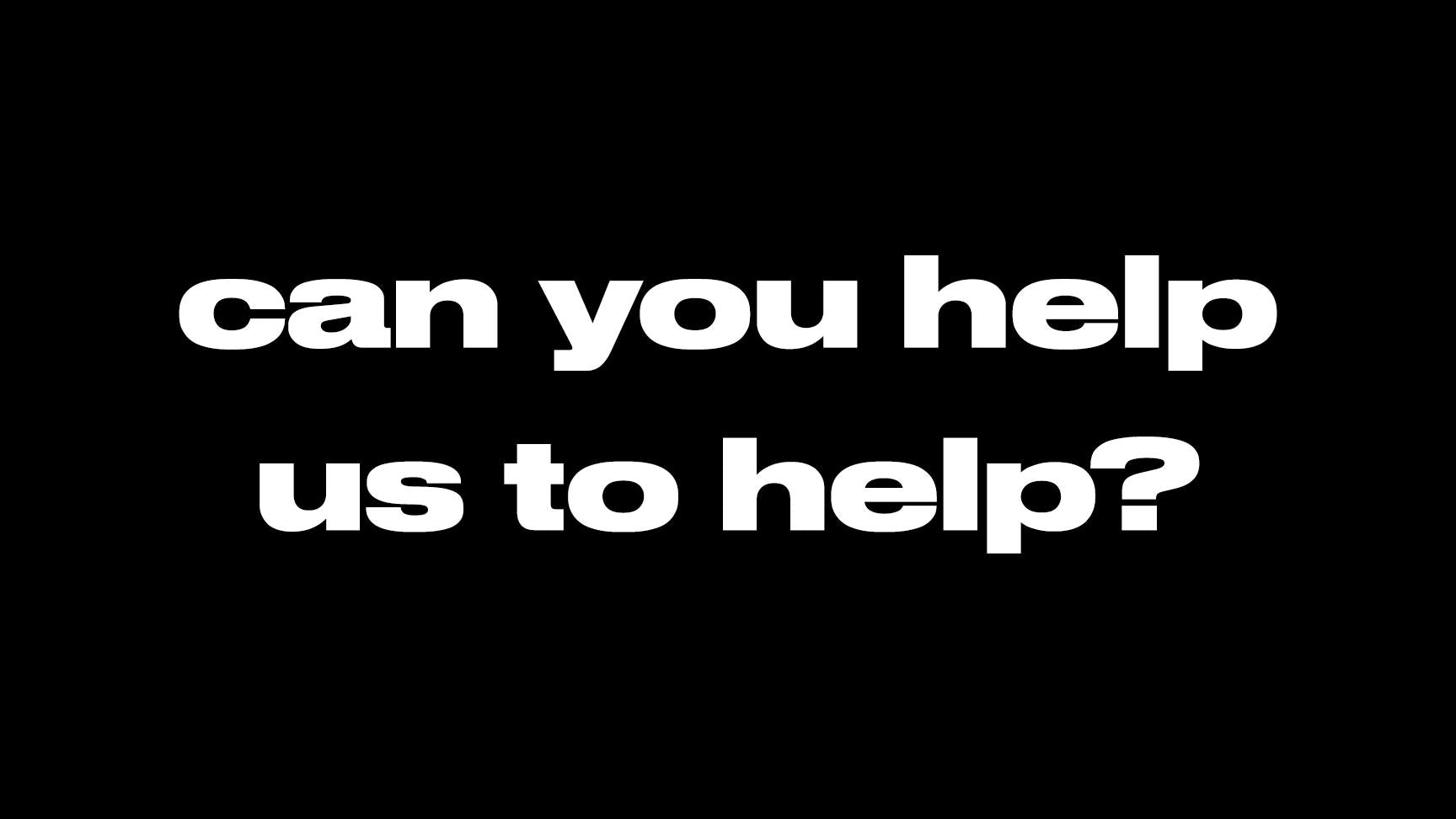 an image that says can you help us to help on a plain black background