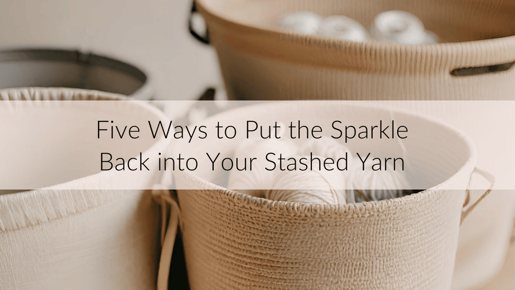 Baskets of yarn with a text overlay: 5 Ways to put the sparkle back into your stashed yarn.