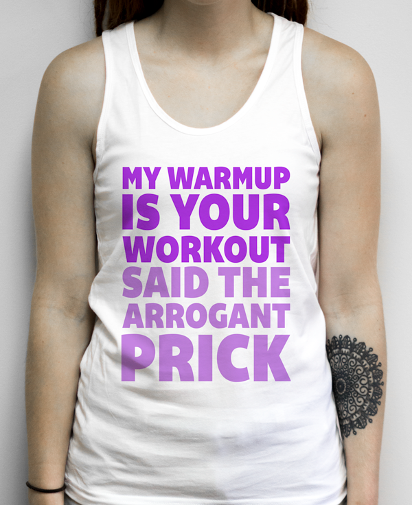My Workout Is Your Warmup Said The Arrogant Prick on a White Tank Top ...