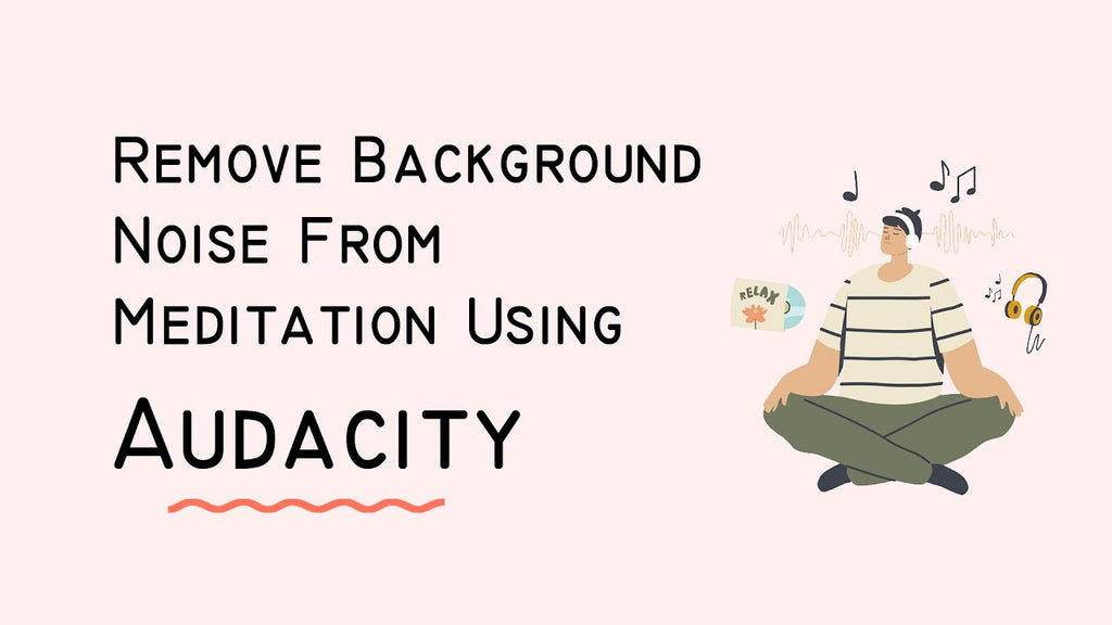 How To Remove Background Noise From Meditation Recording Using Audacity