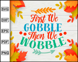 First We Gobble Then We Wobble Svg Thanksgiving Svg Fall Svg File A Editablesvgfile