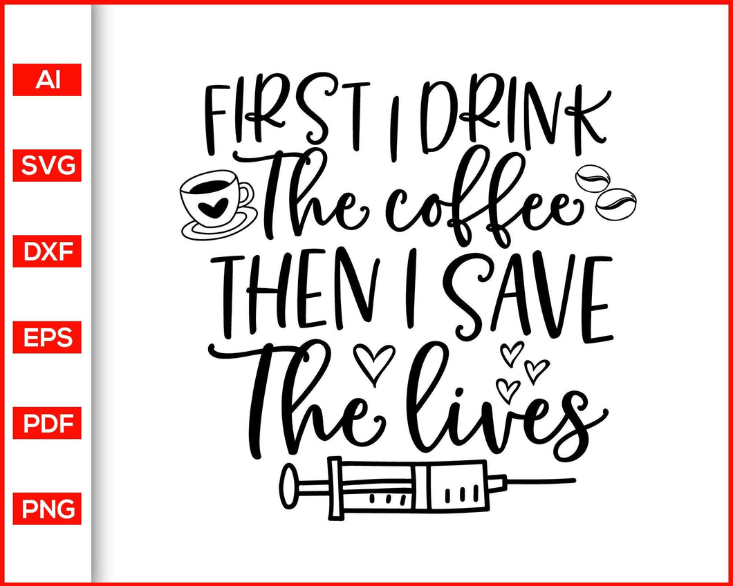 First I Drink The Coffee Svg Funny Nurse Quotes Svg Nursing Quotes S Editable Svg File