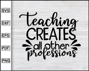Download Cricut Teaching Svg Teaching Creates All Other Professions Svg Best Teacher Svg Teacher Shirt Svg School Svg Dxf File Cut File Clip Art Art Collectibles