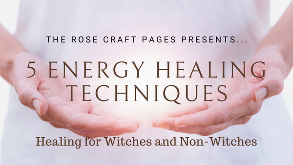 Banner with text saying "The Rose Craft Pages Presents...5 Energy Healing Techniques: Healing for Witches and Non-Witches" in front of a background of hands held with light emitting from them