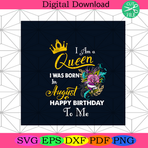 Download I Am A Queen I Was Born In August Happy Birthday To Me Svg Birthday S Silkysvg
