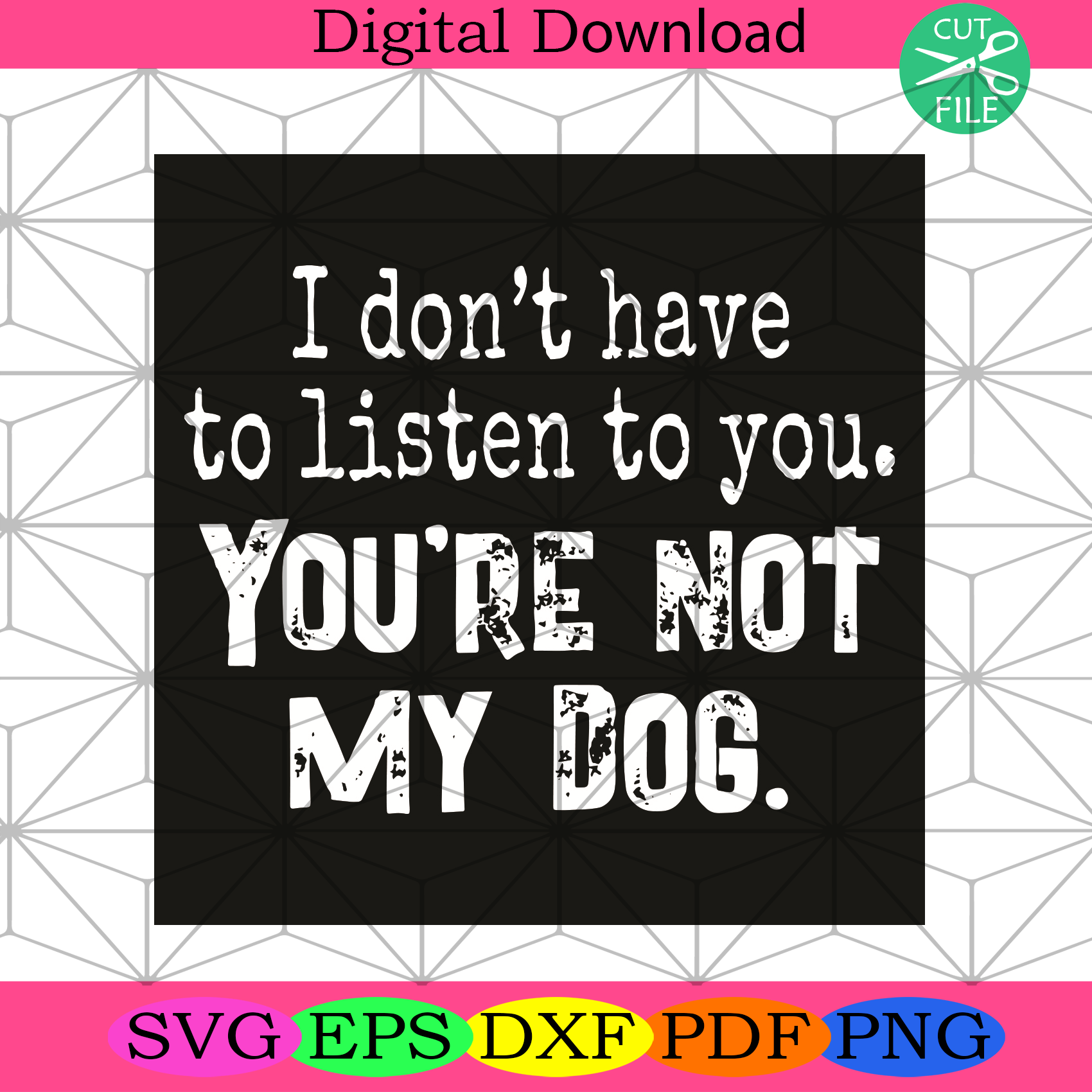 I Do Not Have To Listen To You You Are Not My Dog Svg Trending Svg
