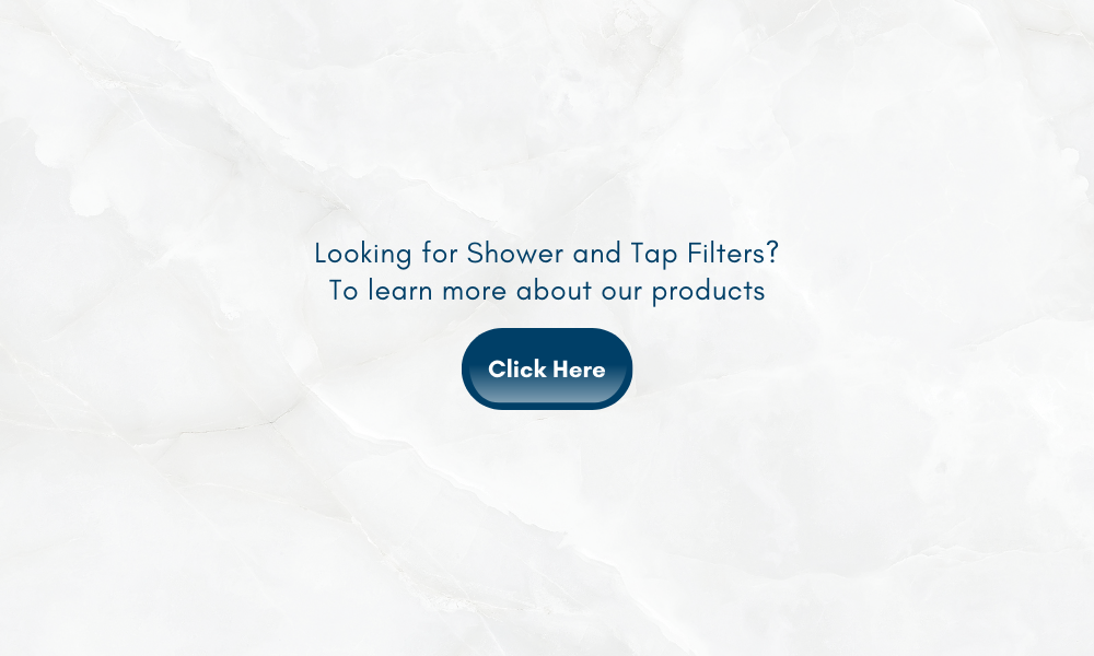 Looking for shower and tap filters? To learn more about our products click here 