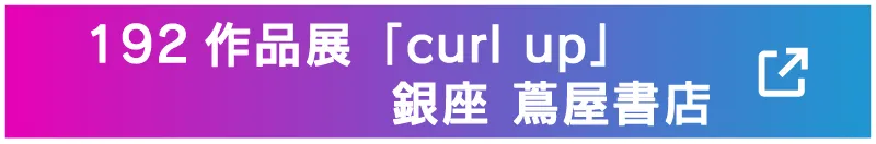 192 作品展「curl up」銀座蔦屋書店