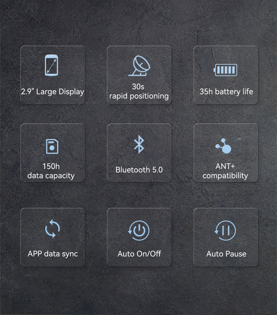 2.9" Large Display; 30s rapid positioning;  35h battery life;  150h data capacity; Bluetooth 5,0; ANT+ compatibility; APP data sync; Auto On/Off; Auto Pause.
