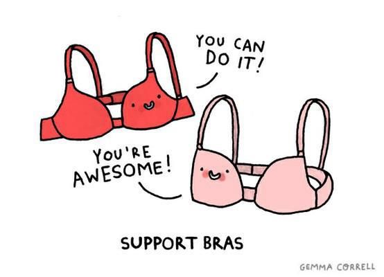 Look at these two “supportive” bras! They support each other and their owner, you. You can do it, and you are awesome!