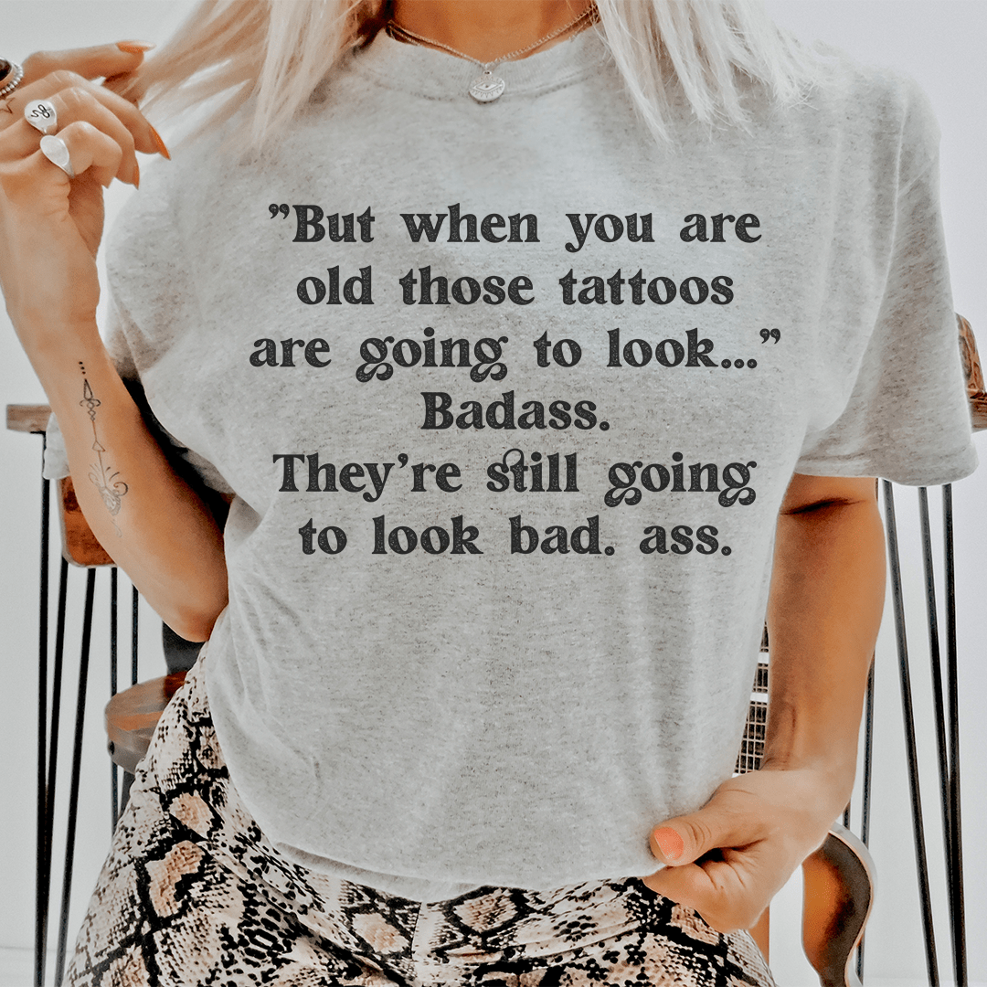 When You Are Old Those Tattoos Are Going To Look Badass Tee - Unisex/Women