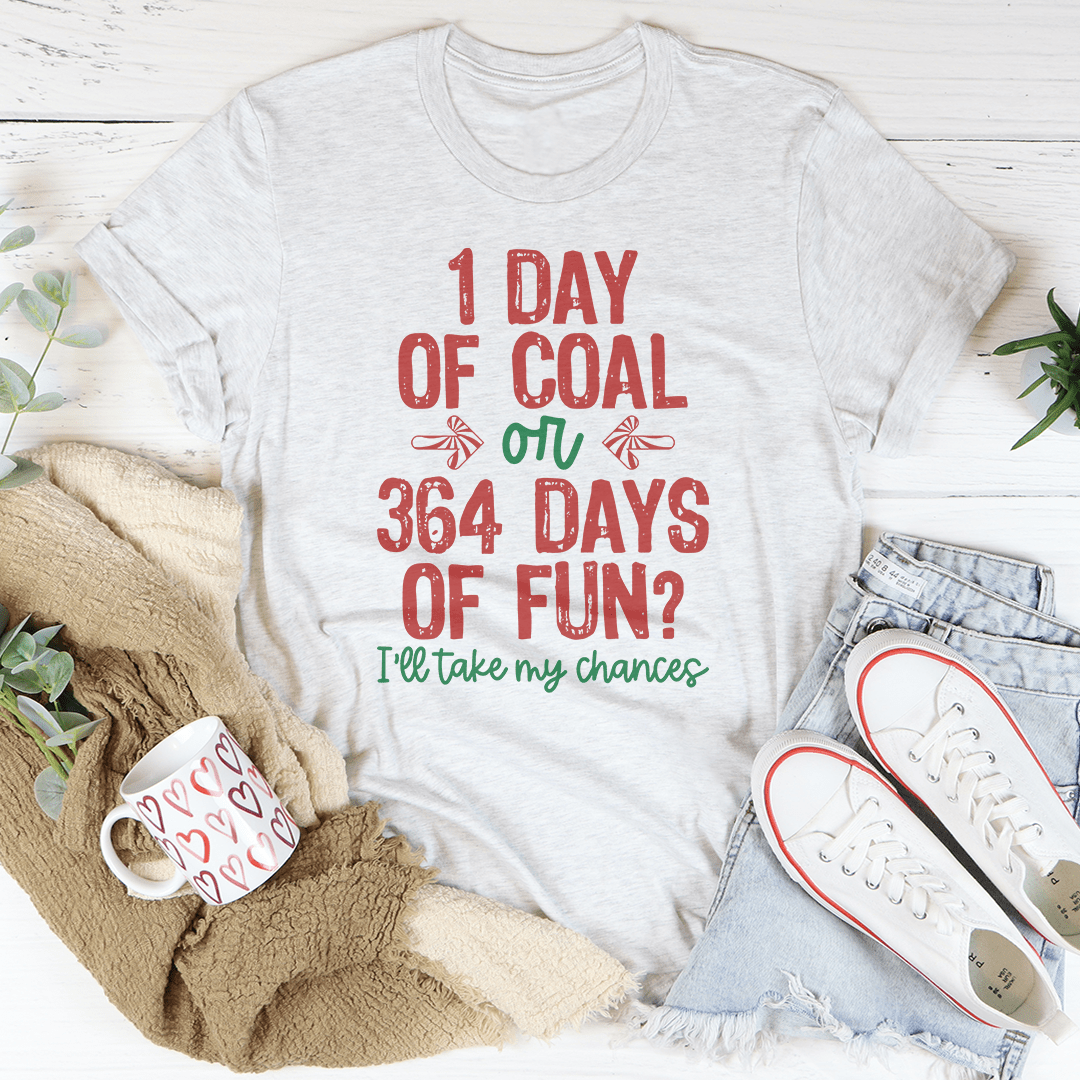 1 Day Of Coal Or 364 Days Of Fun Tee - Unisex/Women