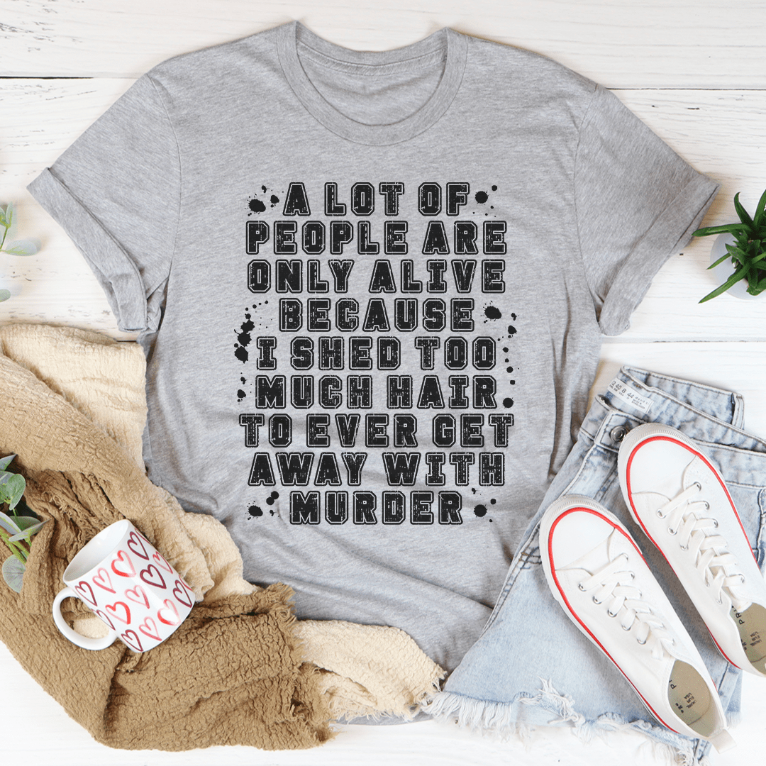 A Lot Of People Are Only Alive Because I Shed Too Much Hair Tee - Unisex/Women