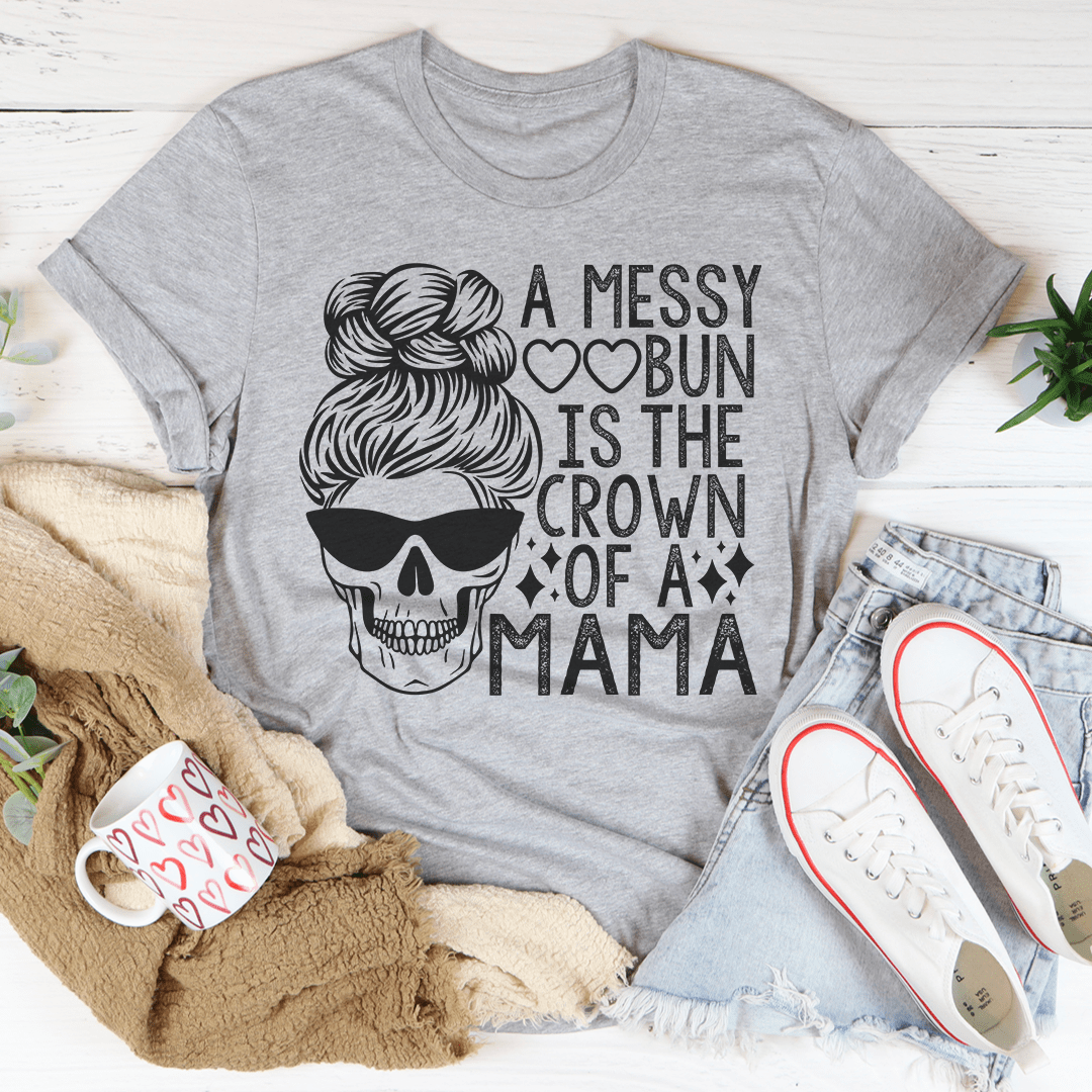 A Messy Bun Is The Crown Of A Mama Tee - Unisex/Women