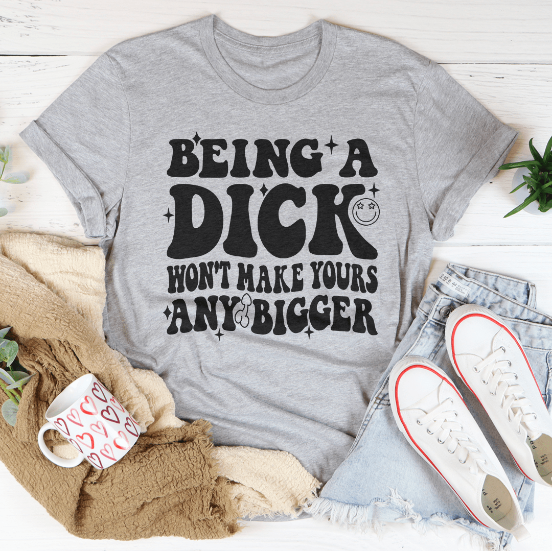 Acting Like A Dick Won't Make Yours Any Bigger Tee - Unisex/Women