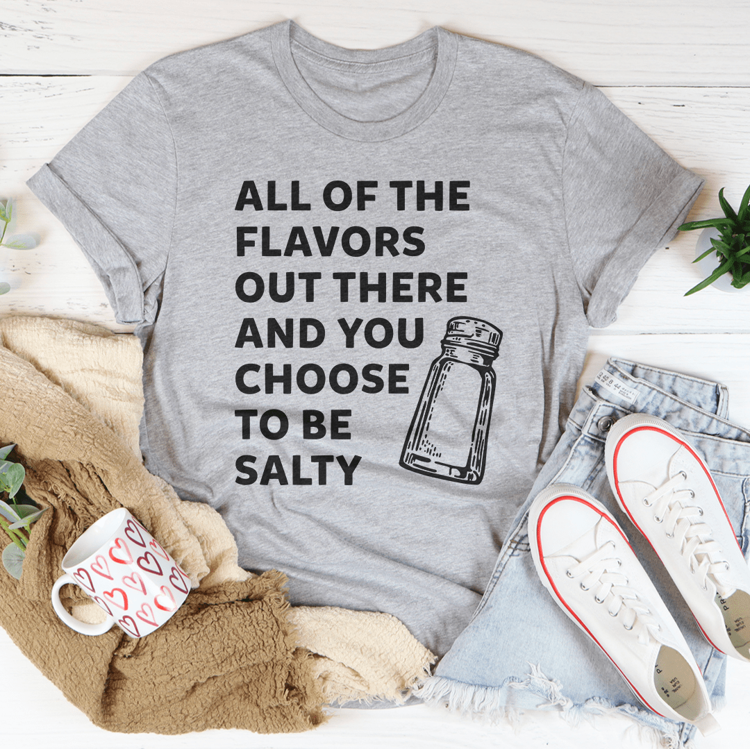 All Of The Flavors Out There And You Choose To Be Salty Tee - Unisex/Women