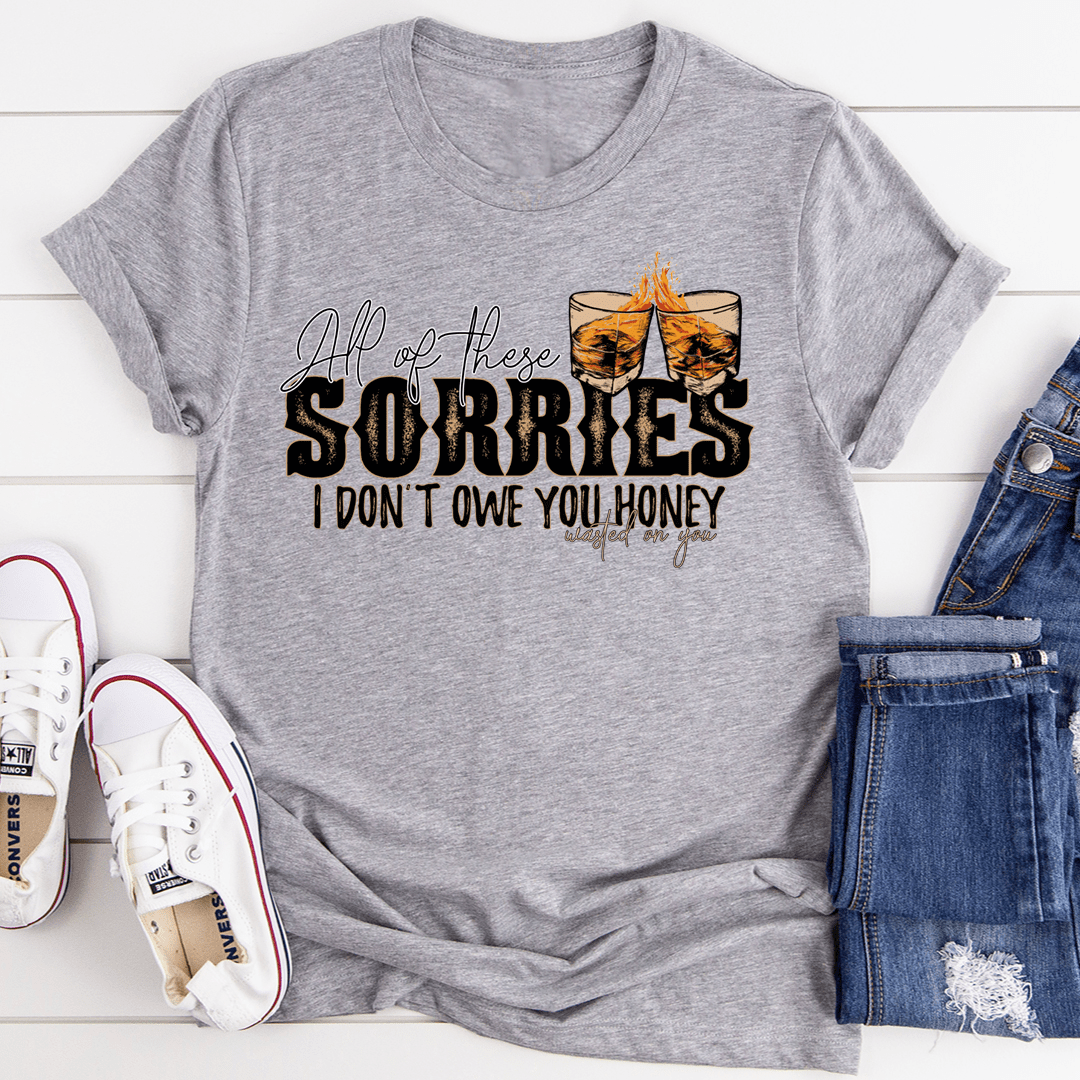 All Of These Sorries I Don't Owe You Honey Tee - Unisex/Women