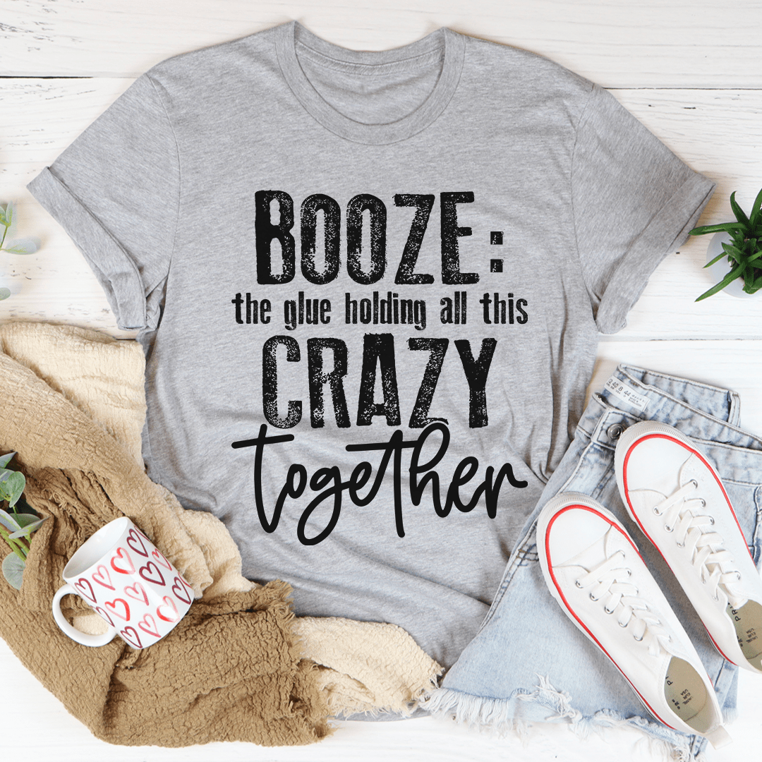 Booze The Glue Holding All This Crazy Together Tee - Unisex/Women