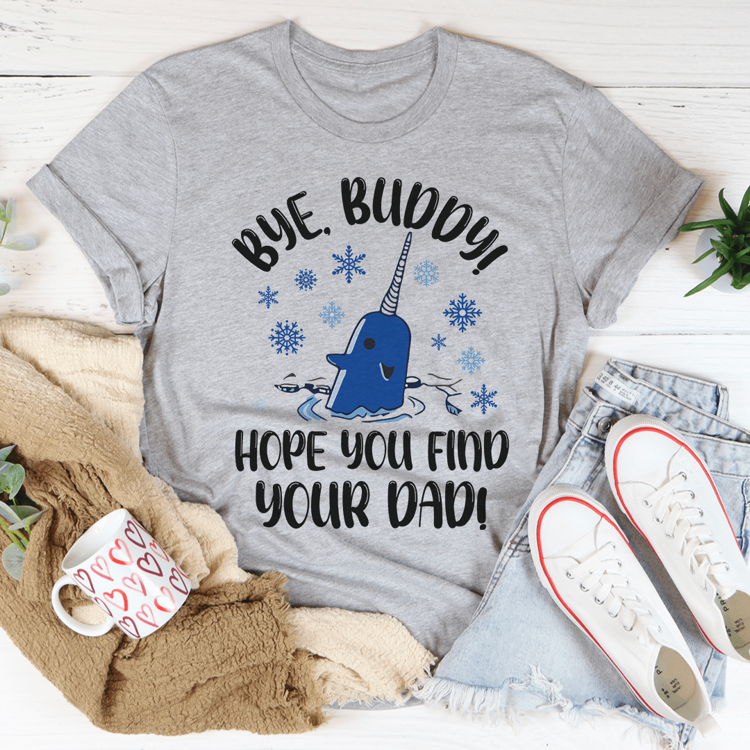 Bye Buddy Hope You Find Your Dad Tee - Unisex/Women