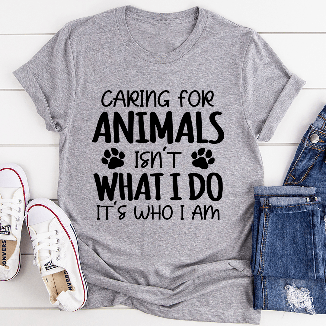 Caring for Animals Isn't What I Do It's Who I Am Tee - Unisex/Women