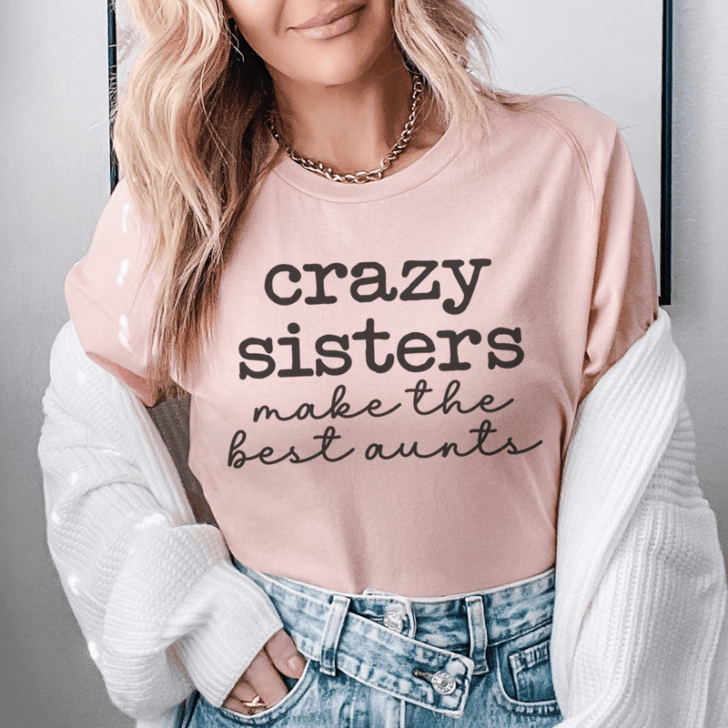 Crazy Sisters Make The Best Aunts Tee – Peachy Sunday