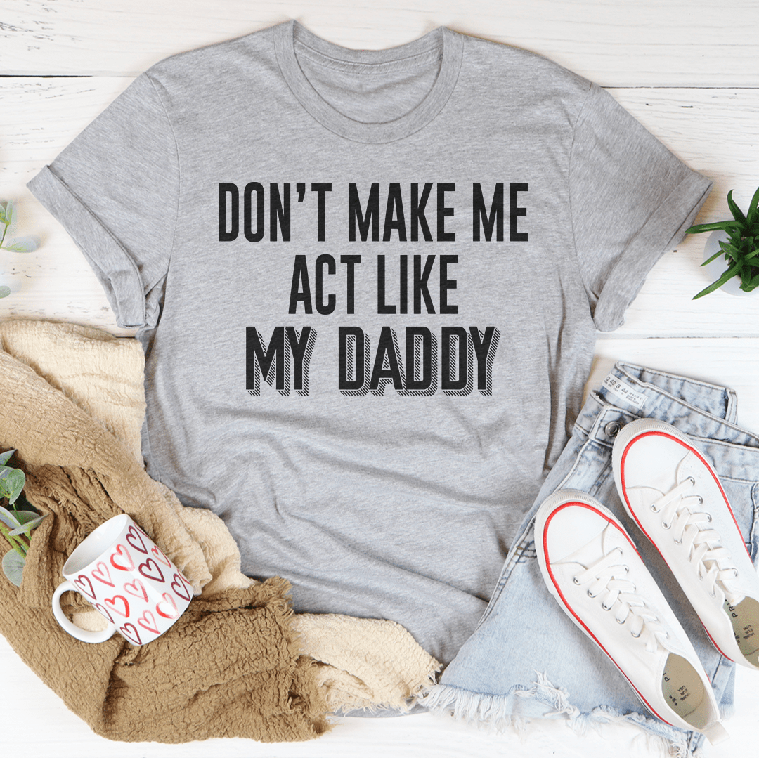 Don't Make Me Act Like My Daddy Tee - Unisex/Women