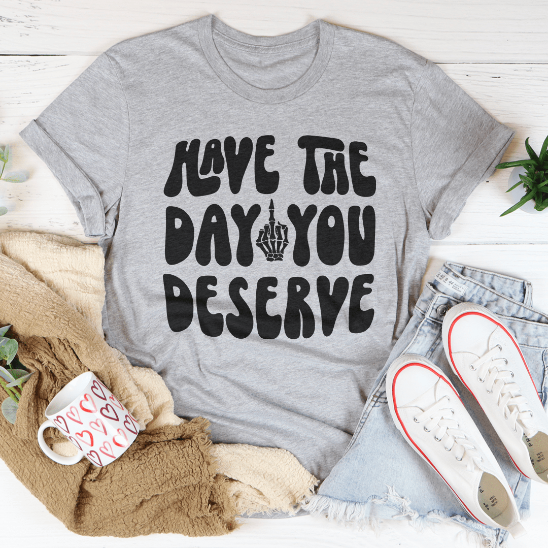 Have The Day You Deserve Tee - Unisex/Women