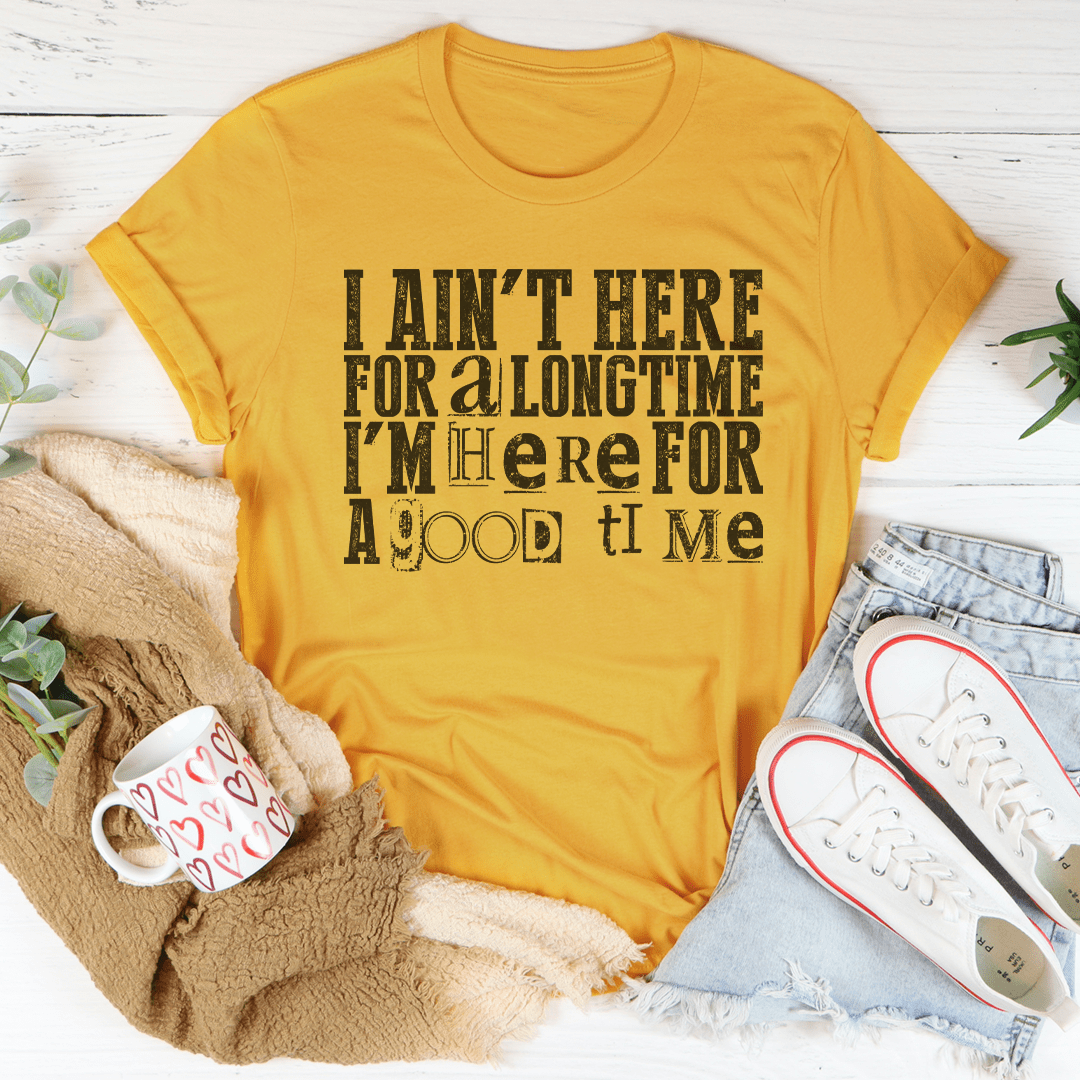 I Ain't Here For A Longtime I'm Here For A Good Time - Unisex/Women