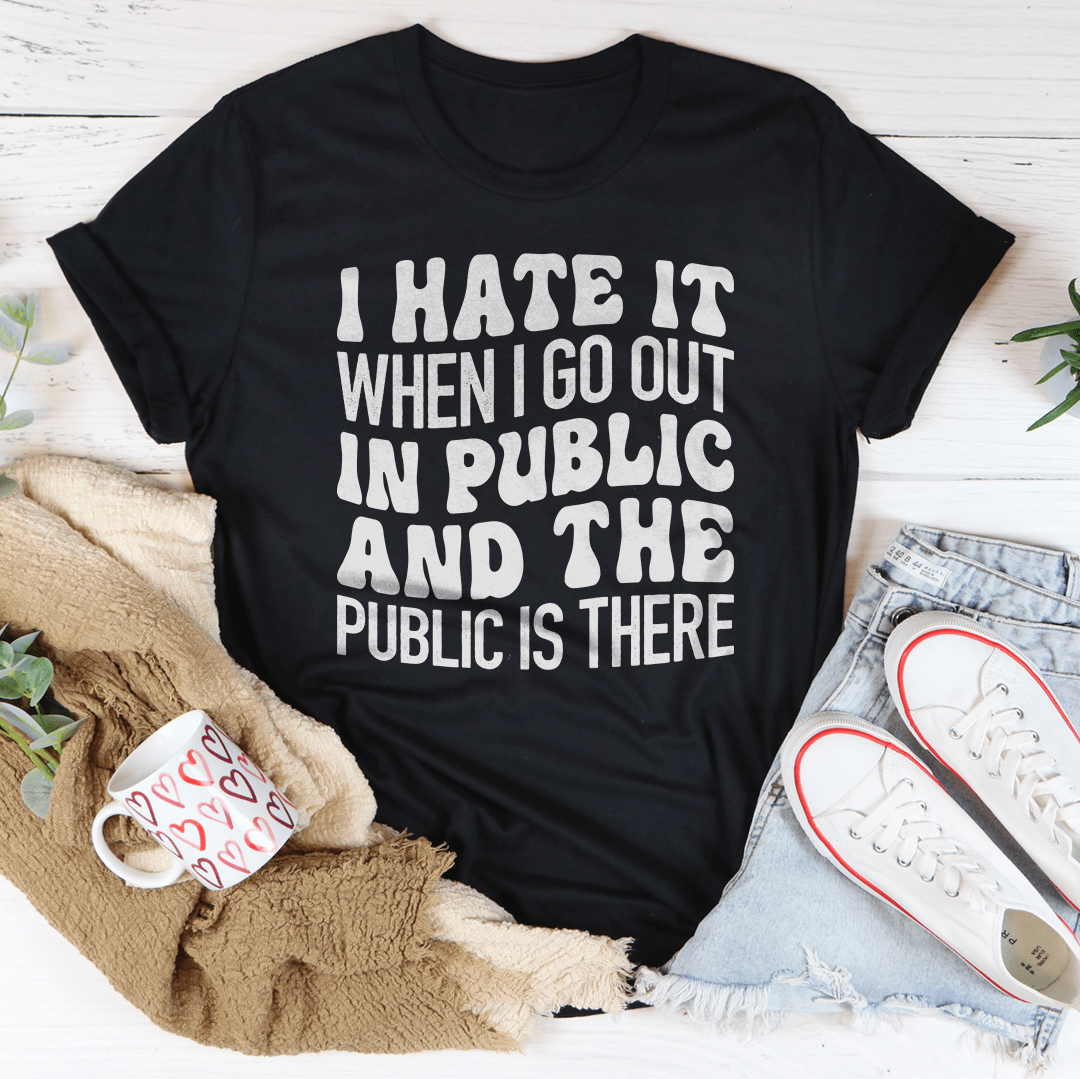I Hate It When I Go Out In Public And The Public Is There Tee – Peachy ...