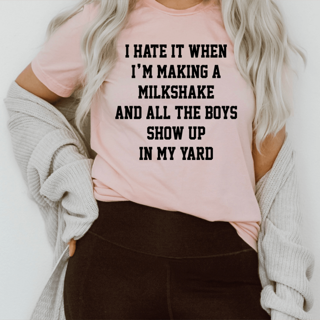 I Hate It When I'm Making A Milkshake And All The Boys Show Up In My Yard Tee - Unisex/Women