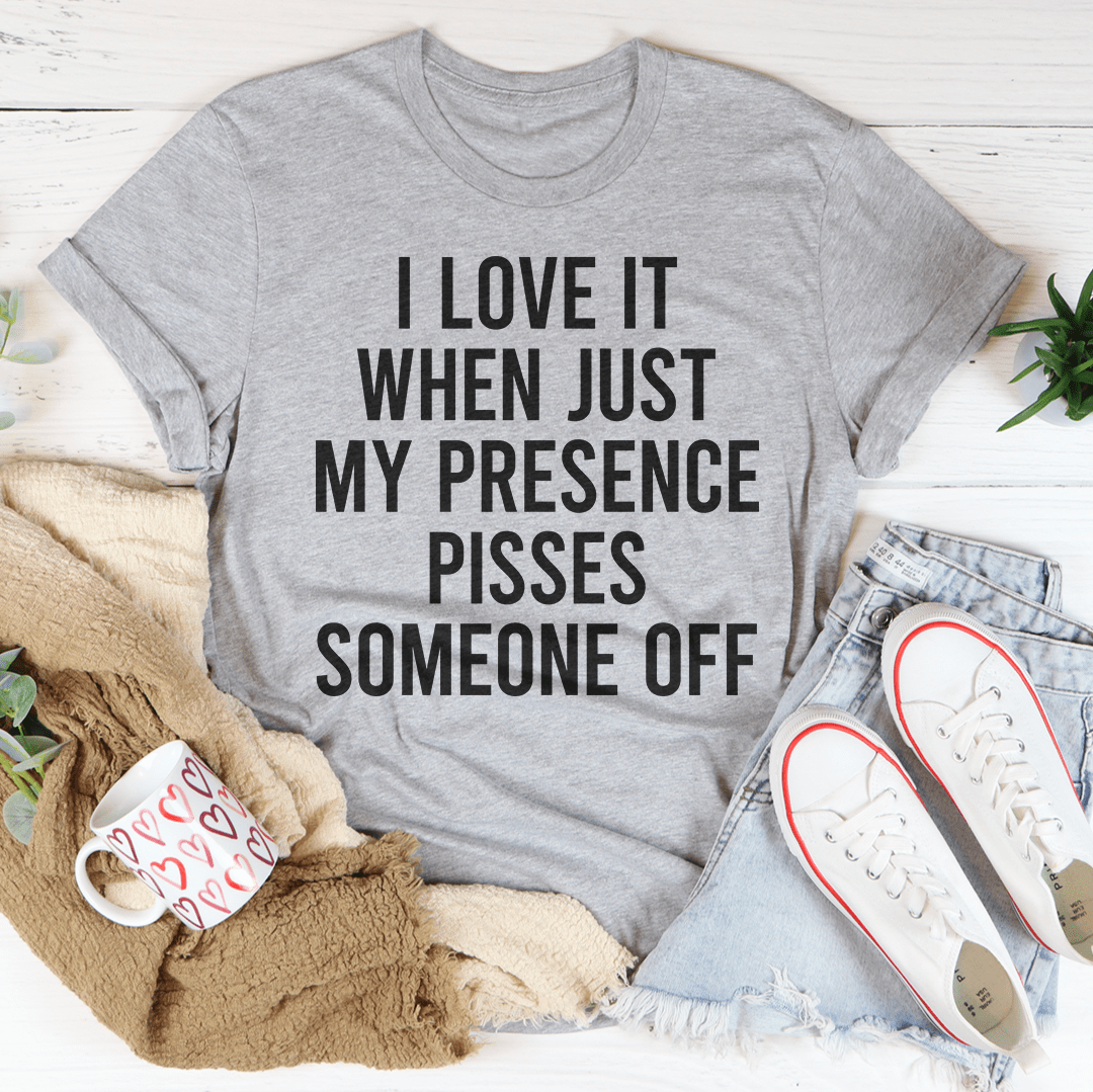 I Love It When Just My Presence Pisses Someone Off Tee - Unisex/Women