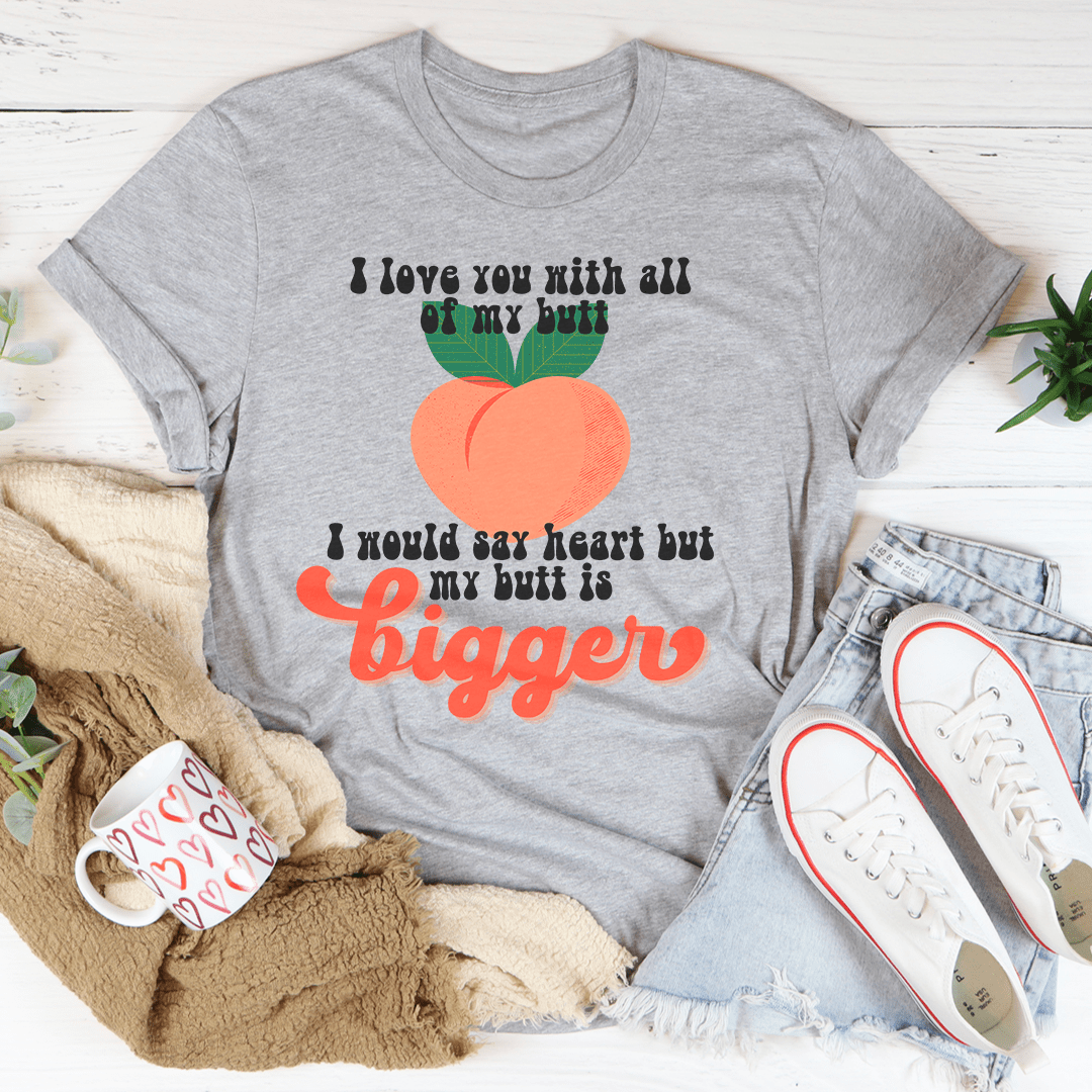 I Love You With All My Butt Tee - Unisex/Women