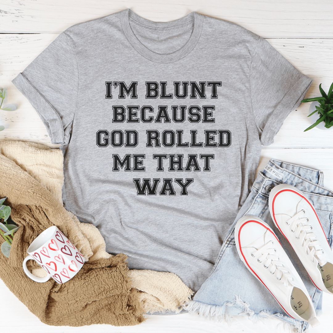 I'm Blunt Because God Rolled Me That Way Tee - Unisex/Women