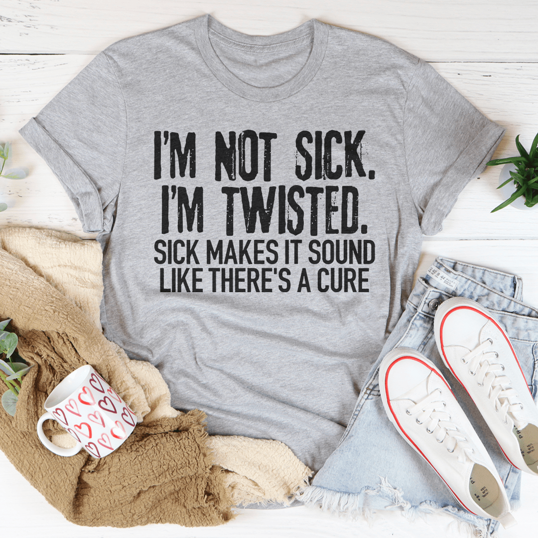 I'm Not Sick I'm Twisted Sick Makes It Sound Like There's A Cure Tee - Unisex/Women