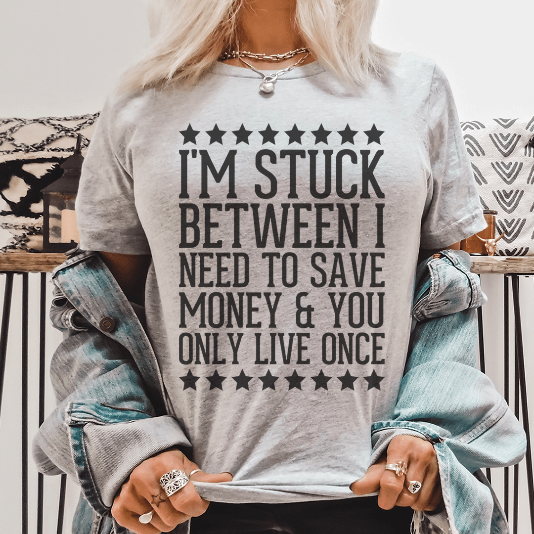 I'm Stuck Between I Need To Save Money & You Only Live Once Tee - Unisex/Women