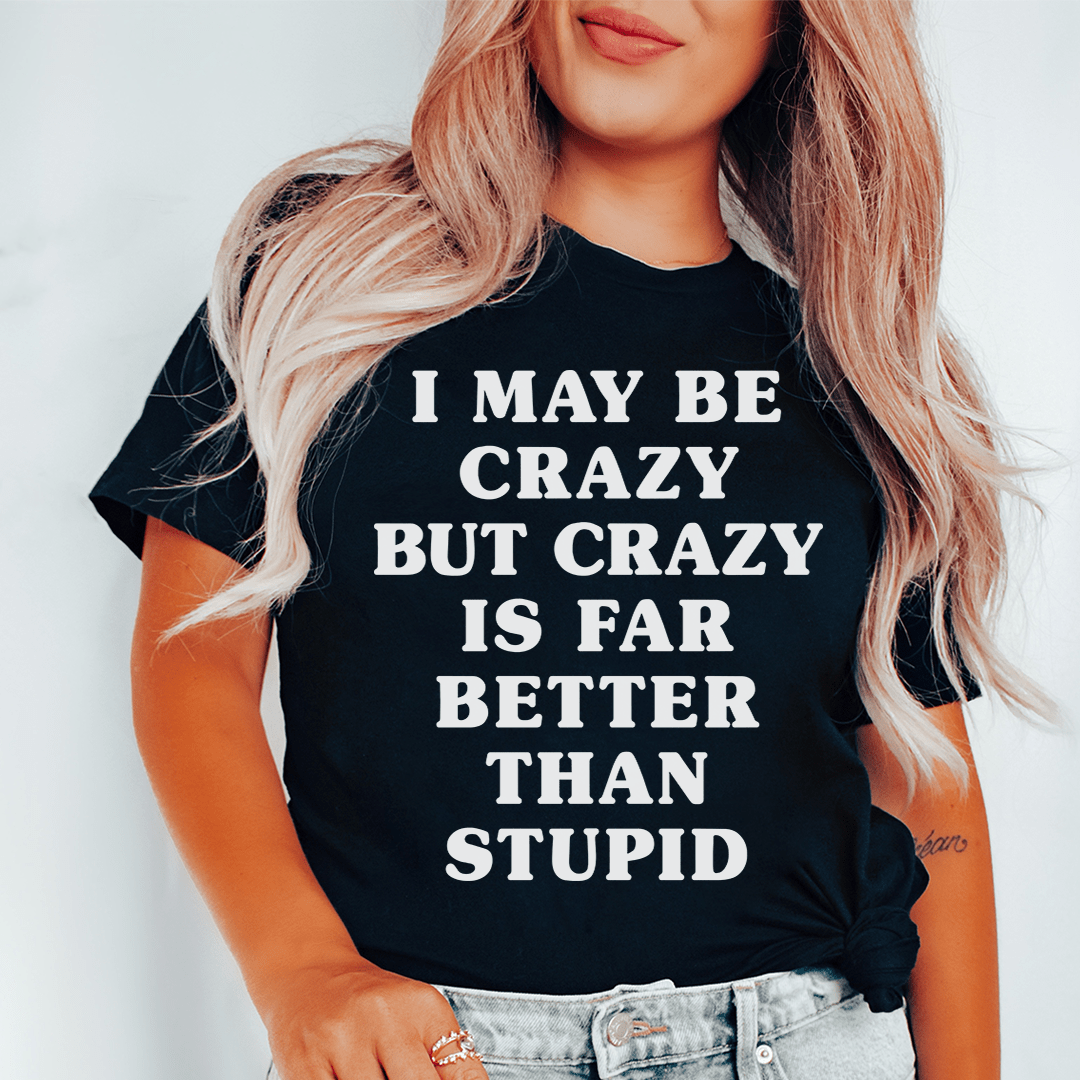 I May Be Crazy But Crazy Is Far Better Than Stupid Tee – Peachy Sunday