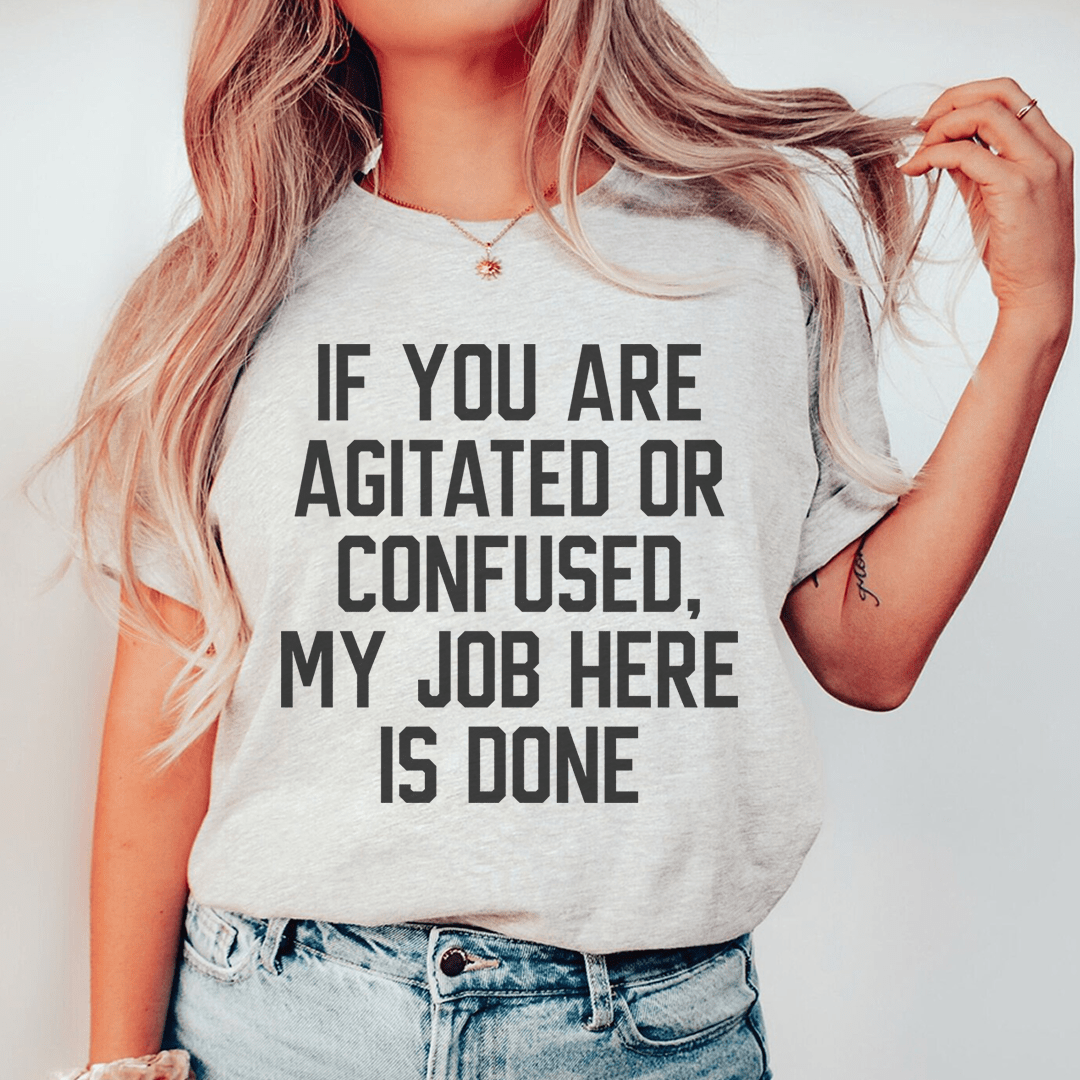 If You Are Agitated Or Confused My Job Here Is Done Tee - Unisex/Women